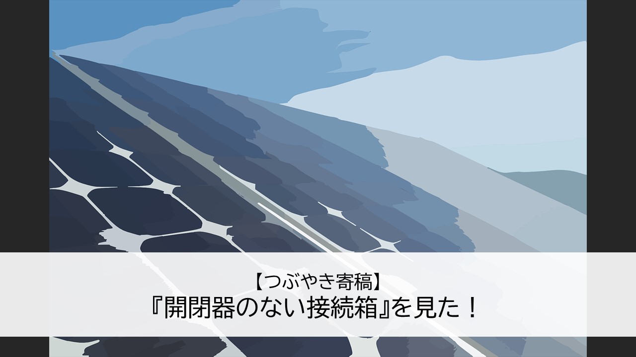 『開閉器のない接続箱』を見た!
