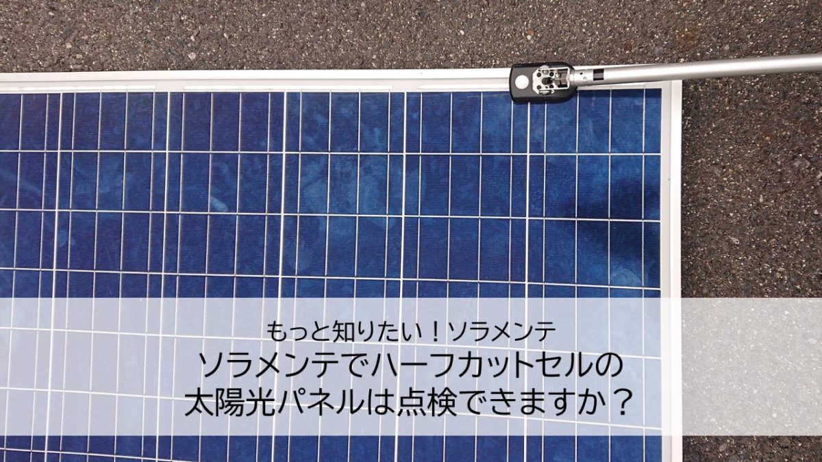 ソラメンテでハーフカットセルの太陽光パネルは点検できますか？